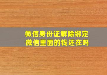 微信身份证解除绑定 微信里面的钱还在吗